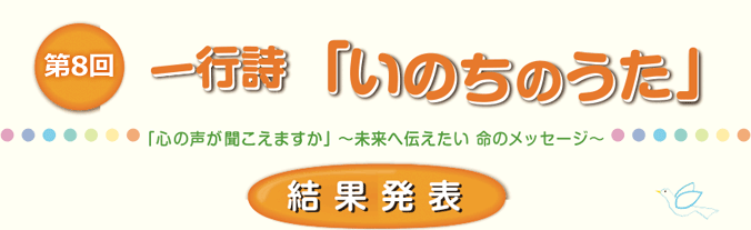 第8回 一行詩「いのちのうた」| 「心の声が聞こえますか」~未来へ伝えたい 命のメッセージ~ 結果発表